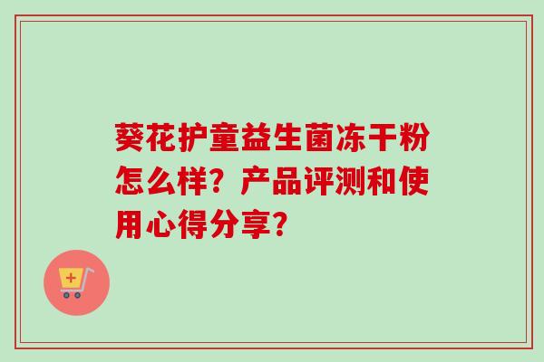 葵花护童益生菌冻干粉怎么样？产品评测和使用心得分享？