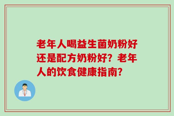 老年人喝益生菌奶粉好还是配方奶粉好？老年人的饮食健康指南？