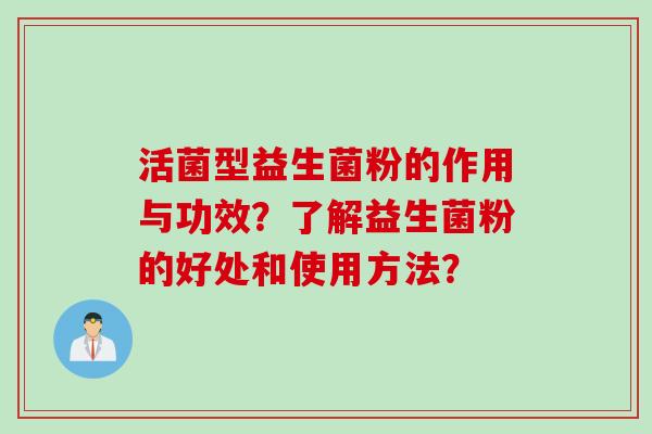 活菌型益生菌粉的作用与功效？了解益生菌粉的好处和使用方法？