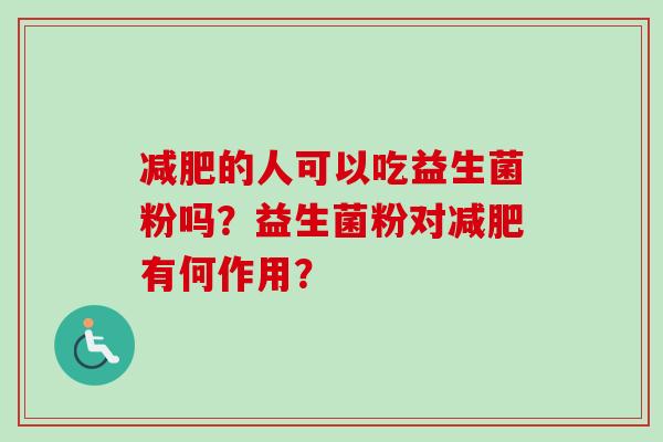 的人可以吃益生菌粉吗？益生菌粉对有何作用？