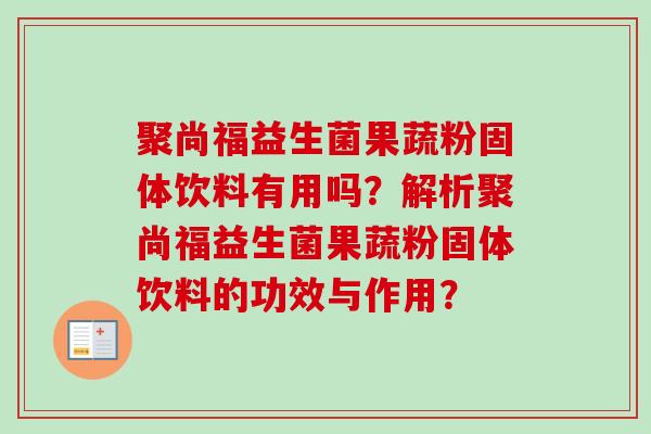 聚尚福益生菌果蔬粉固体饮料有用吗？解析聚尚福益生菌果蔬粉固体饮料的功效与作用？