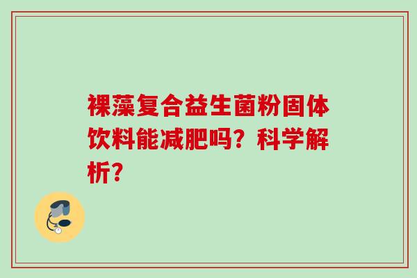 裸藻复合益生菌粉固体饮料能吗？科学解析？