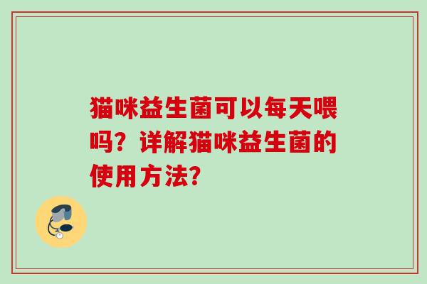 猫咪益生菌可以每天喂吗？详解猫咪益生菌的使用方法？
