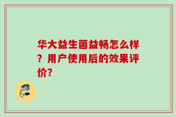 华大益生菌益畅怎么样？用户使用后的效果评价？
