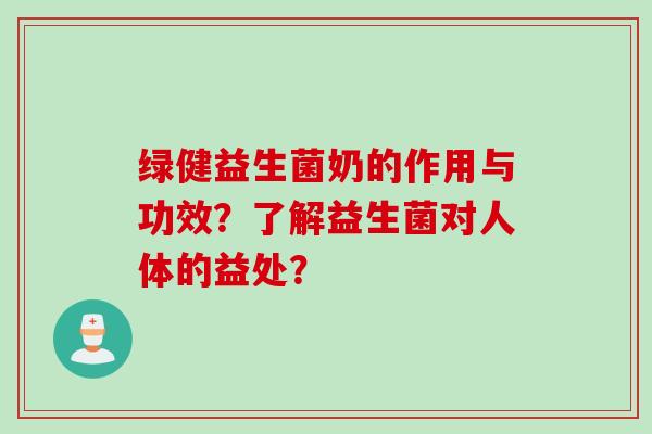 绿健益生菌奶的作用与功效？了解益生菌对人体的益处？