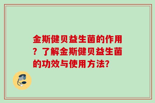 金斯健贝益生菌的作用？了解金斯健贝益生菌的功效与使用方法？