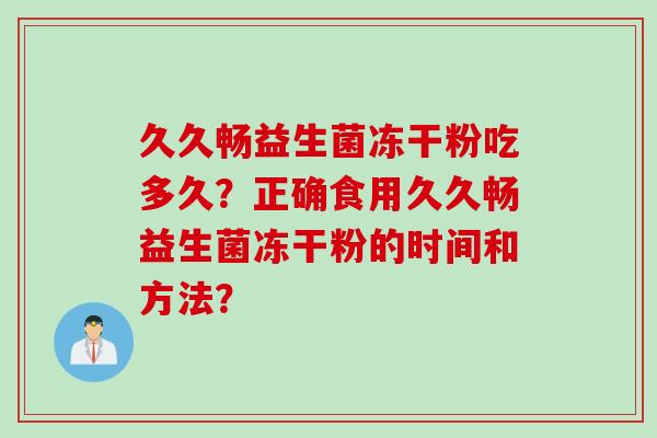 久久畅益生菌冻干粉吃多久？正确食用久久畅益生菌冻干粉的时间和方法？