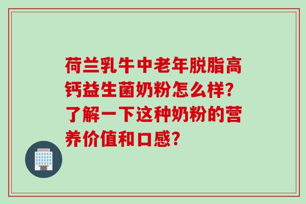 荷兰乳牛中老年脱脂高钙益生菌奶粉怎么样？了解一下这种奶粉的营养价值和口感？