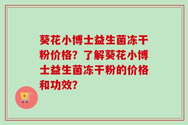 葵花小博士益生菌冻干粉价格？了解葵花小博士益生菌冻干粉的价格和功效？