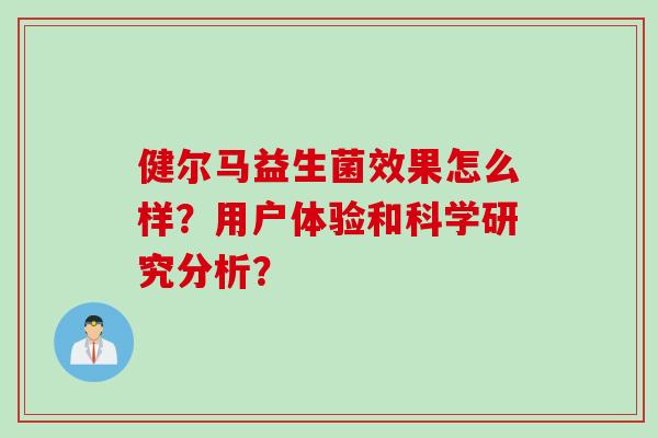健尔马益生菌效果怎么样？用户体验和科学研究分析？