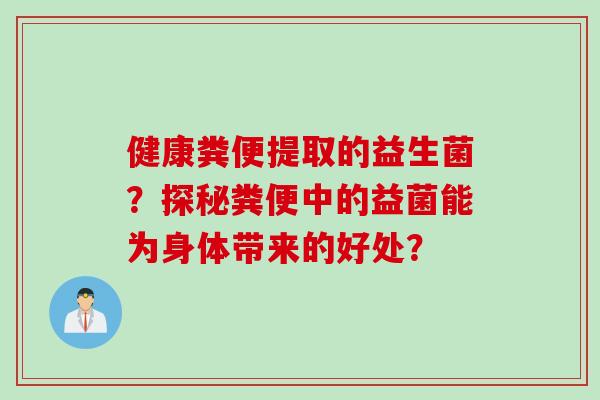 健康粪便提取的益生菌？探秘粪便中的益菌能为身体带来的好处？