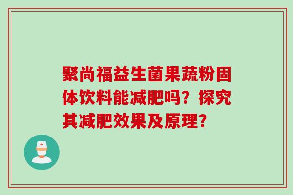 聚尚福益生菌果蔬粉固体饮料能吗？探究其效果及原理？