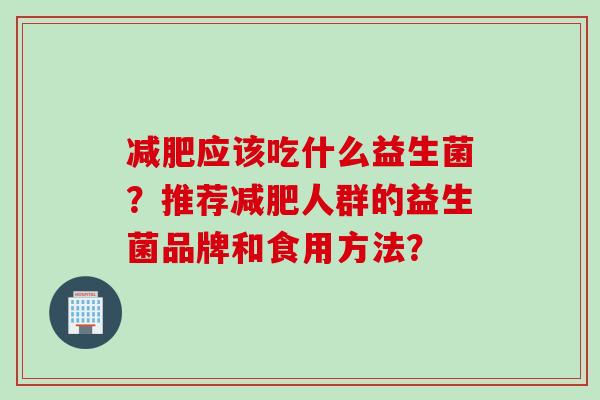 应该吃什么益生菌？推荐人群的益生菌品牌和食用方法？
