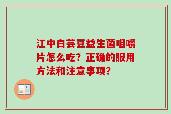 江中白芸豆益生菌咀嚼片怎么吃?正确的服用方法和注意事项? 江中白芸豆益生菌咀嚼片怎么吃?正确的服用方法和注意事项?