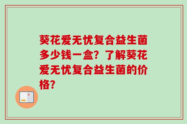 葵花爱无忧复合益生菌多少钱一盒？了解葵花爱无忧复合益生菌的价格？