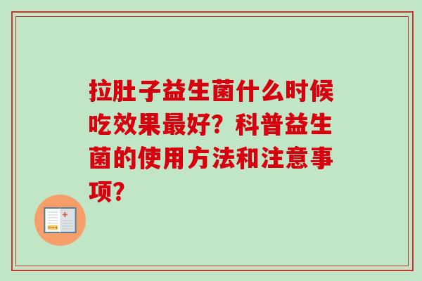 拉肚子益生菌什么时候吃效果好？科普益生菌的使用方法和注意事项？