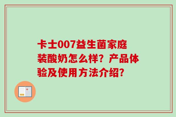 卡士007益生菌家庭装酸奶怎么样？产品体验及使用方法介绍？