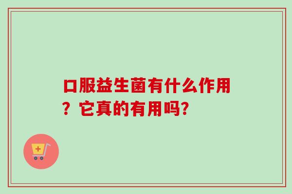 口服益生菌有什么作用？它真的有用吗？