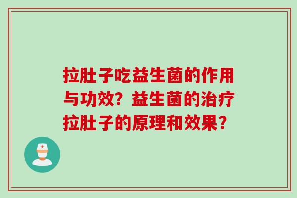 拉肚子吃益生菌的作用与功效?益生菌的拉肚子的原理和效果? 拉肚子吃益生菌的作用与功效?益生菌的拉肚子的原理和效果?