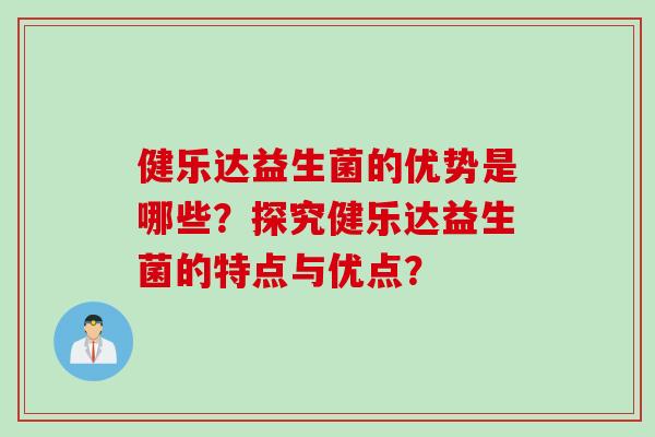 健乐达益生菌的优势是哪些?探究健乐达益生菌的特点与优点? 健乐达益生菌的优势是哪些?探究健乐达益生菌的特点与优点?