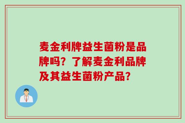 麦金利牌益生菌粉是品牌吗？了解麦金利品牌及其益生菌粉产品？