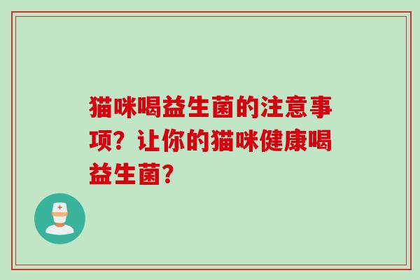 猫咪喝益生菌的注意事项？让你的猫咪健康喝益生菌？