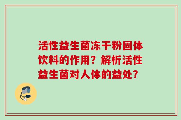 活性益生菌冻干粉固体饮料的作用？解析活性益生菌对人体的益处？