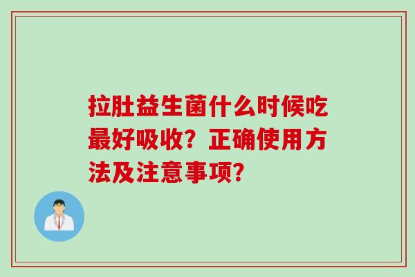 拉肚益生菌什么时候吃好吸收？正确使用方法及注意事项？