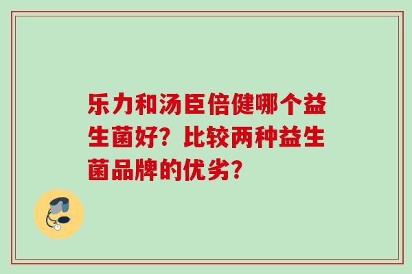乐力和汤臣倍健哪个益生菌好？比较两种益生菌品牌的优劣？