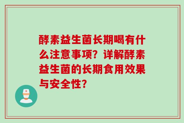 酵素益生菌长期喝有什么注意事项？详解酵素益生菌的长期食用效果与安全性？