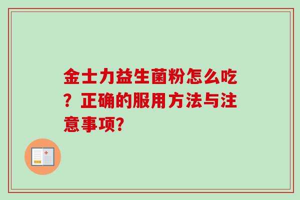 金士力益生菌粉怎么吃？正确的服用方法与注意事项？