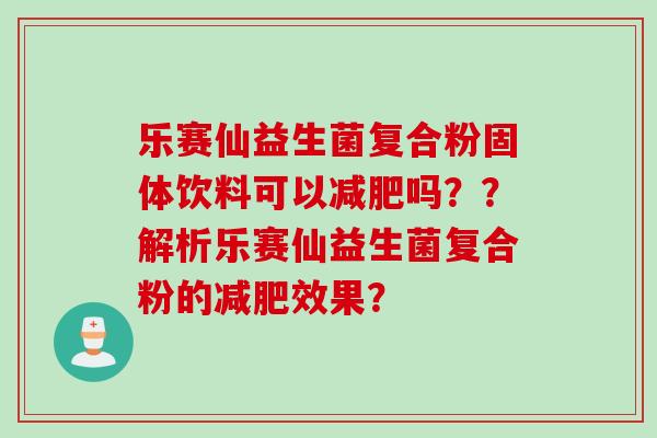 乐赛仙益生菌复合粉固体饮料可以吗？？解析乐赛仙益生菌复合粉的效果？