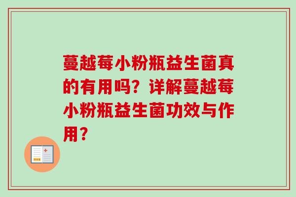蔓越莓小粉瓶益生菌真的有用吗？详解蔓越莓小粉瓶益生菌功效与作用？