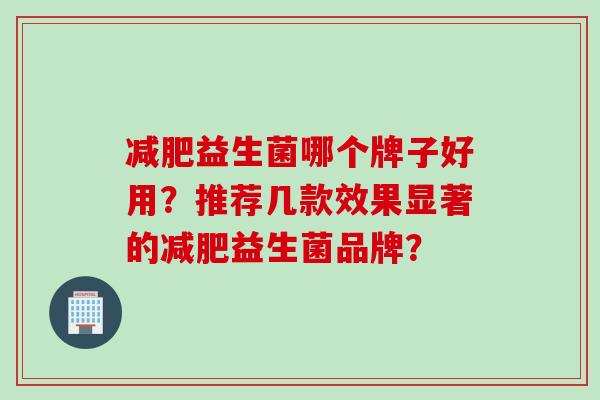 益生菌哪个牌子好用？推荐几款效果显著的益生菌品牌？
