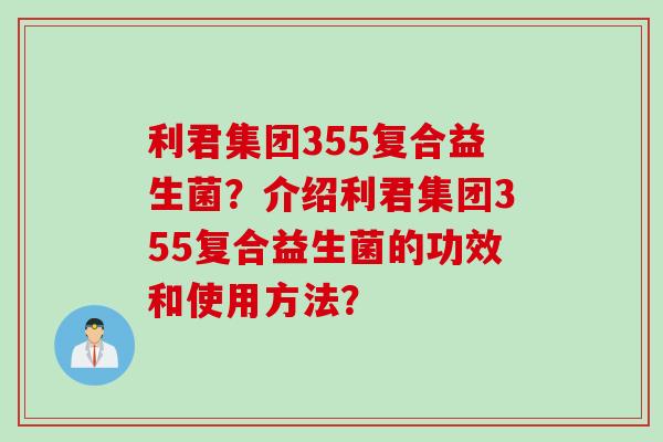 利君集团355复合益生菌？介绍利君集团355复合益生菌的功效和使用方法？