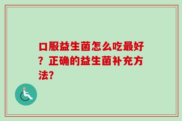 口服益生菌怎么吃好？正确的益生菌补充方法？