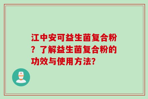 江中安可益生菌复合粉？了解益生菌复合粉的功效与使用方法？