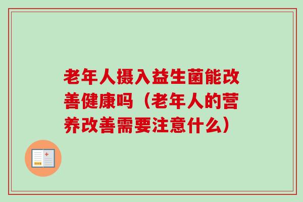 老年人摄入益生菌能改善健康吗（老年人的营养改善需要注意什么）