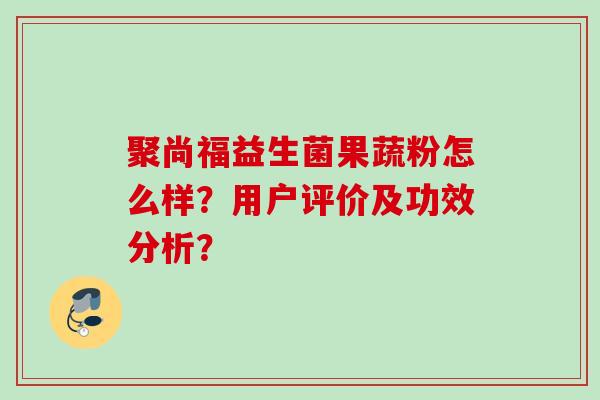 聚尚福益生菌果蔬粉怎么样？用户评价及功效分析？