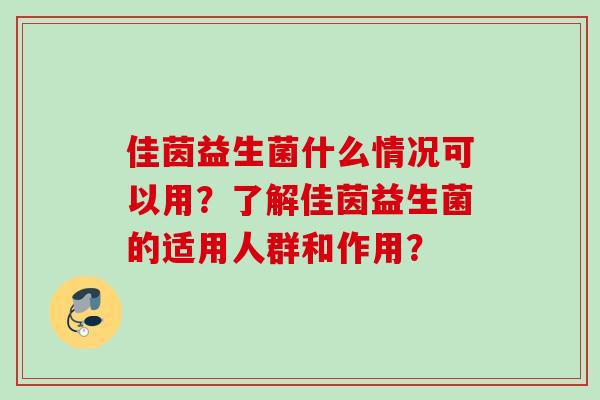 佳茵益生菌什么情况可以用？了解佳茵益生菌的适用人群和作用？