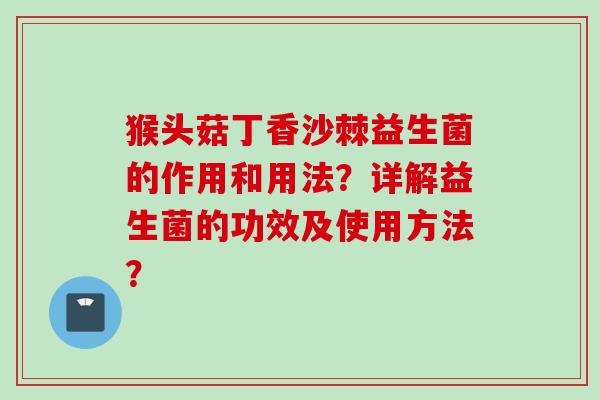 猴头菇丁香沙棘益生菌的作用和用法？详解益生菌的功效及使用方法？