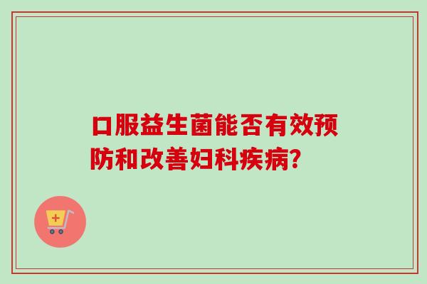口服益生菌能否有效和改善？
