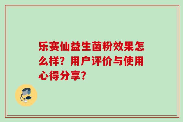 乐赛仙益生菌粉效果怎么样？用户评价与使用心得分享？