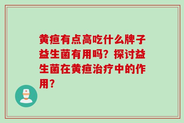 黄疸有点高吃什么牌子益生菌有用吗？探讨益生菌在黄疸中的作用？