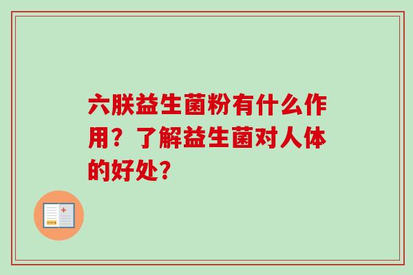 六朕益生菌粉有什么作用？了解益生菌对人体的好处？
