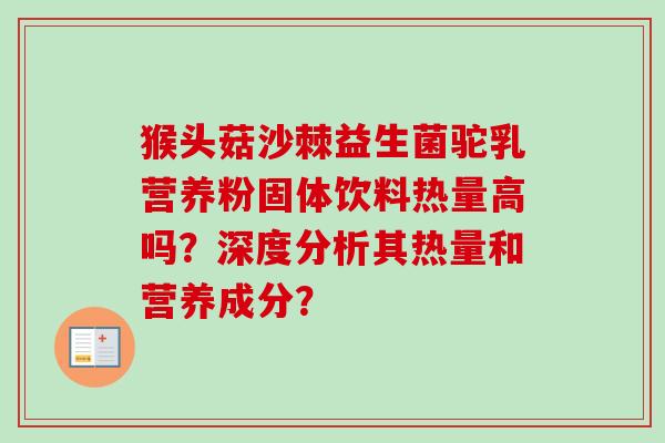 猴头菇沙棘益生菌驼乳营养粉固体饮料热量高吗？深度分析其热量和营养成分？