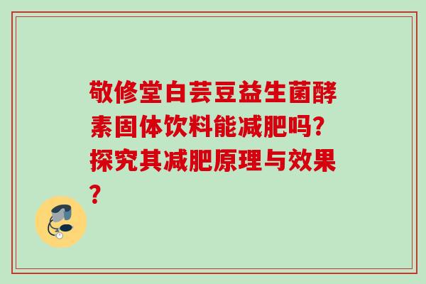 敬修堂白芸豆益生菌酵素固体饮料能吗？探究其原理与效果？