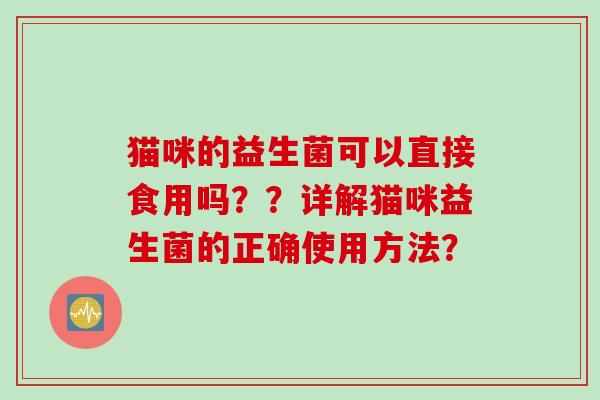 猫咪的益生菌可以直接食用吗？？详解猫咪益生菌的正确使用方法？