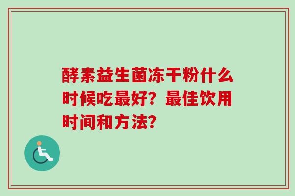 酵素益生菌冻干粉什么时候吃好？佳饮用时间和方法？