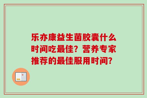 乐亦康益生菌胶囊什么时间吃佳？营养专家推荐的佳服用时间？